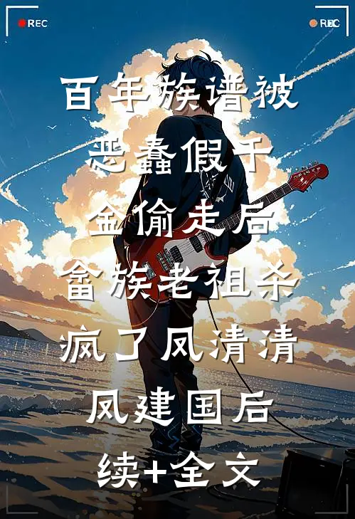 百年族谱被恶蠢假千金偷走后，畲族老祖杀疯了凤清清凤建国后续+全文