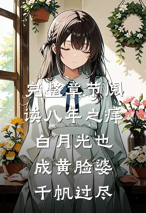 完整章节阅读八年之痒,白月光也成黄脸婆(千帆过尽)