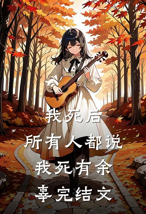 我死后，所有人都说我死有余辜完结文