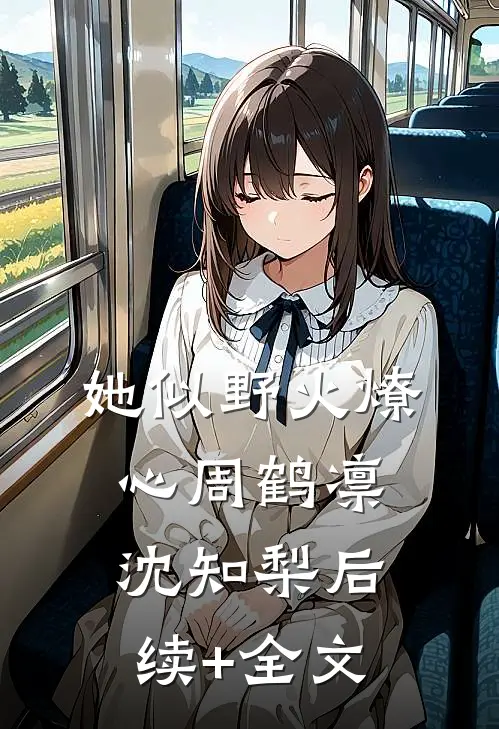她似野火燎心周鹤凛沈知梨后续+全文