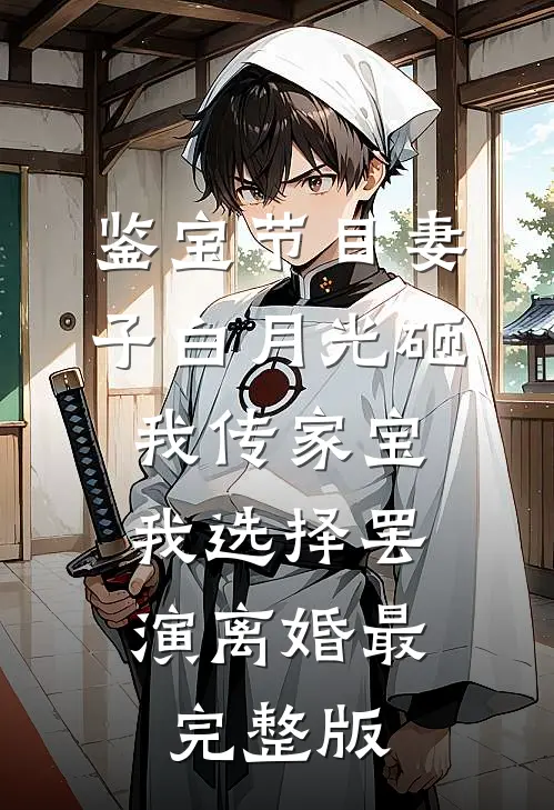 鉴宝节目妻子白月光砸我传家宝，我选择罢演离婚最完整版