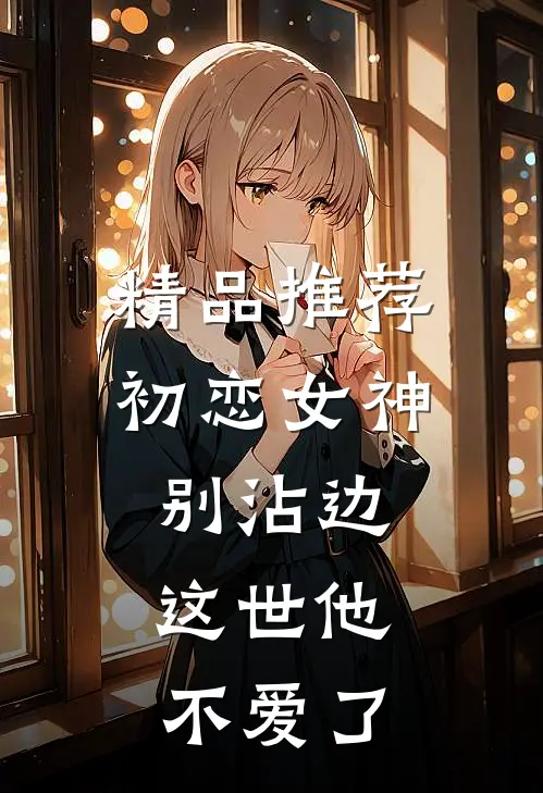 精品推荐初恋女神别沾边，这世他不爱了