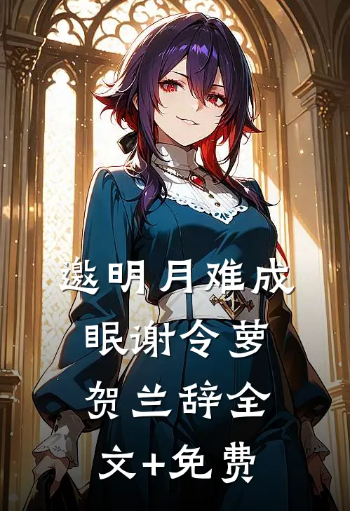 邀明月难成眠谢令萝贺兰辞全文+免费