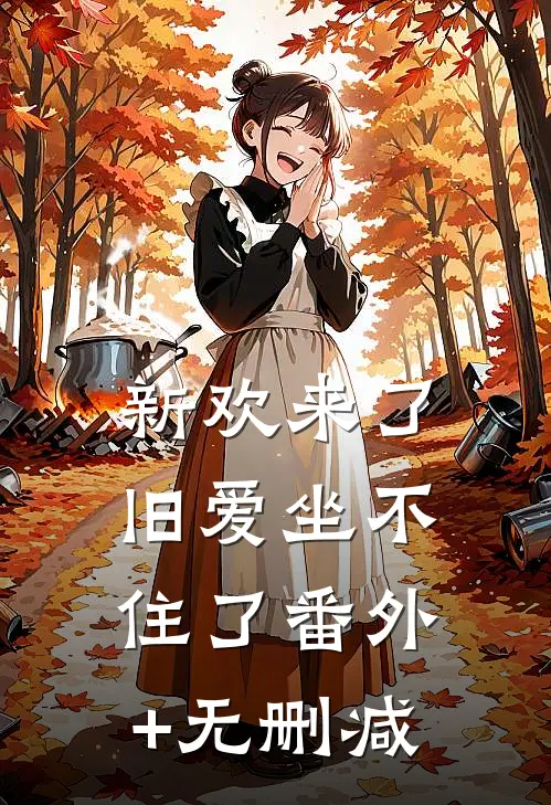 新欢来了，旧爱坐不住了番外+无删减