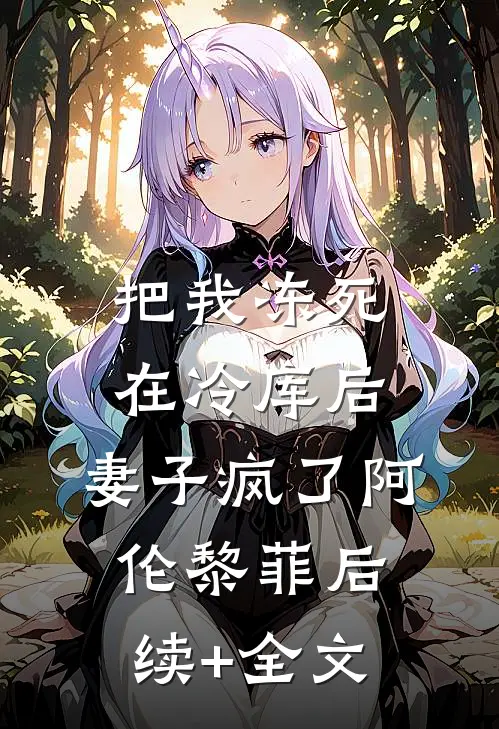 把我冻死在冷库后，妻子疯了阿伦黎菲后续+全文