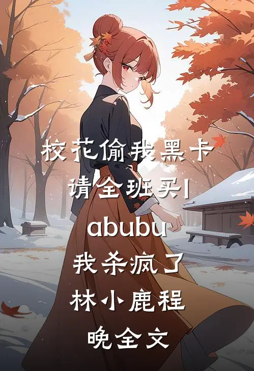 校花偷我黑卡请全班买labubu，我杀疯了林小鹿程晚全文
