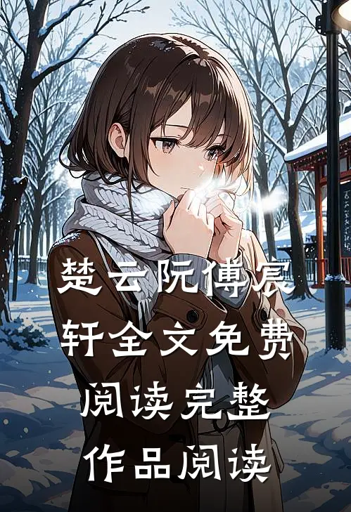 楚云阮傅宸轩全文免费阅读完整作品阅读