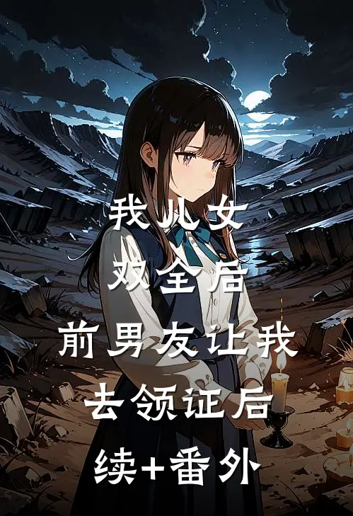 我儿女双全后，前男友让我去领证后续+番外
