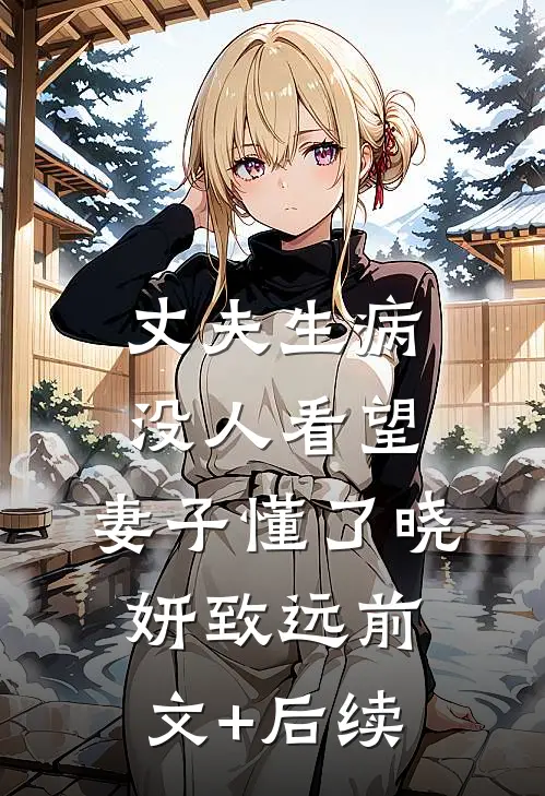 丈夫生病没人看望，妻子懂了晓妍致远前文+后续