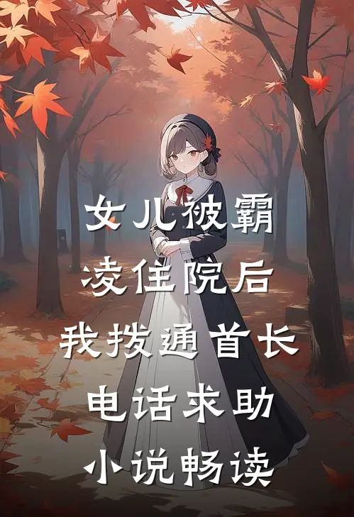 女儿被霸凌住院后，我拨通首长电话求助小说畅读