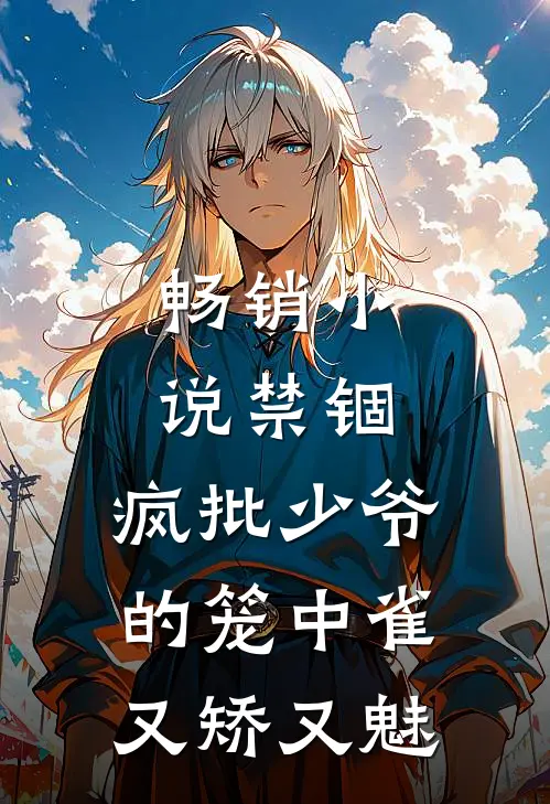 畅销小说禁锢：疯批少爷的笼中雀又矫又魅