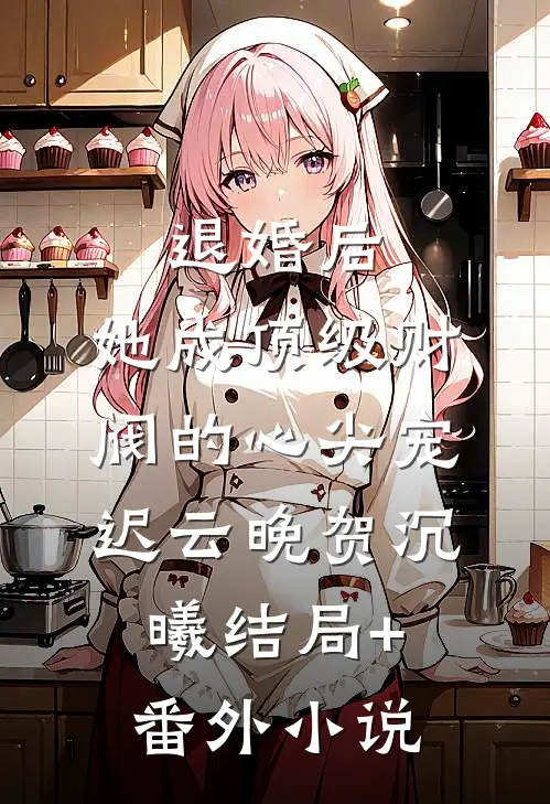 退婚后，她成顶级财阀的心尖宠迟云晚贺沉曦结局+番外小说