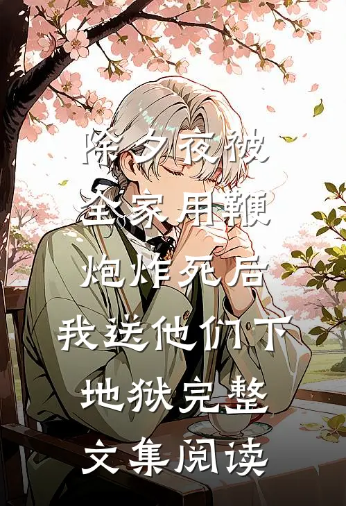 除夕夜被全家用鞭炮炸死后，我送他们下地狱完整文集阅读