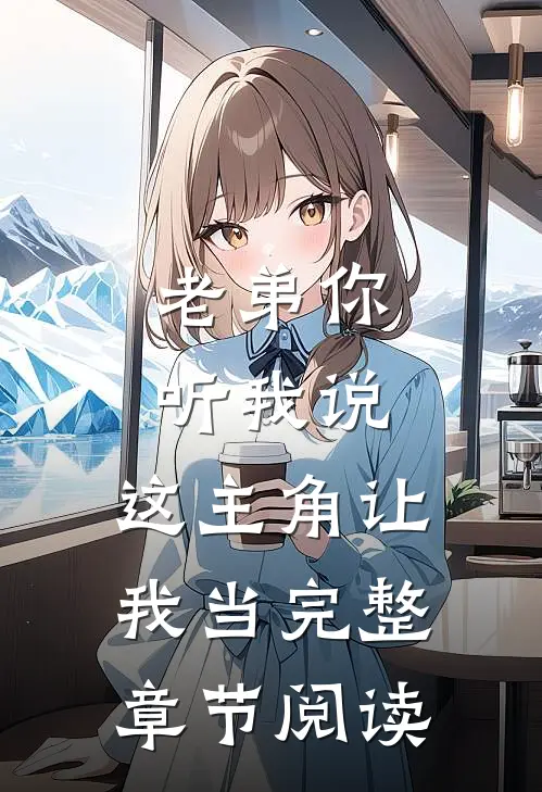 老弟你听我说，这主角让我当完整章节阅读