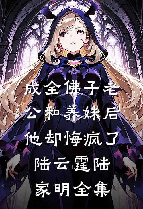 成全佛子老公和养妹后，他却悔疯了陆云霆陆家明 全集