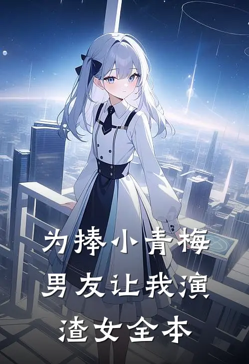 为捧小青梅，男友让我演渣女全本