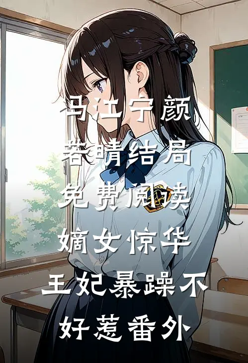 冯江宁颜若晴结局免费阅读嫡女惊华：王妃暴躁不好惹番外