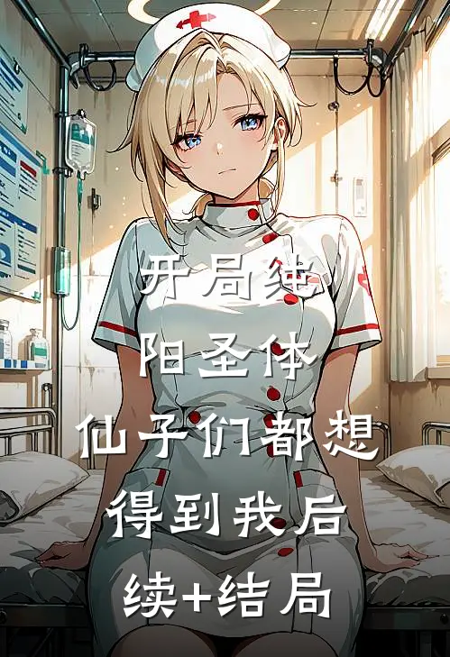 开局纯阳圣体，仙子们都想得到我后续+结局