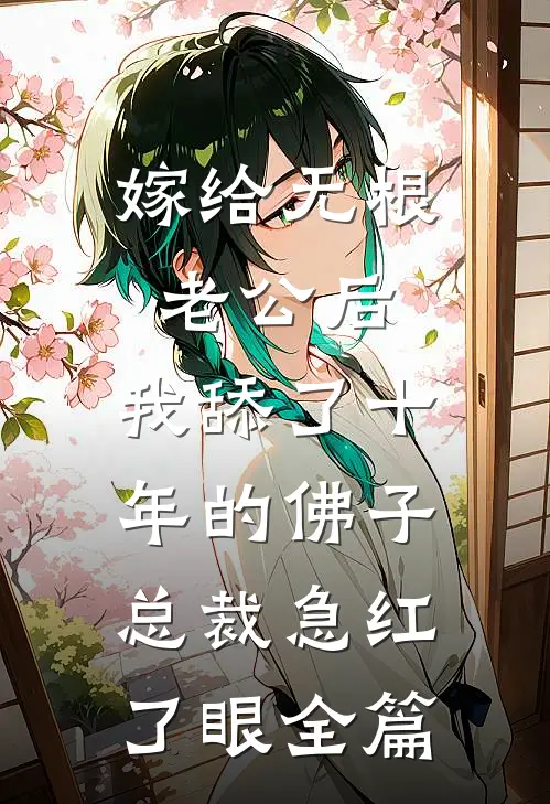 嫁给无根老公后，我舔了十年的佛子总裁急红了眼全篇