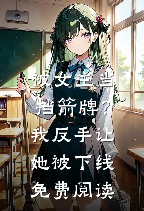 被女主当挡箭牌？我反手让她被下线免费阅读
