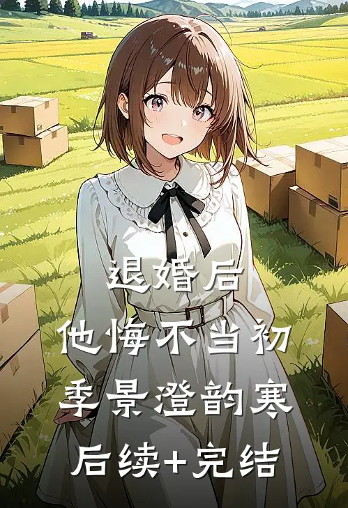 退婚后，他悔不当初季景澄韵寒后续+完结
