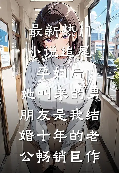 最新热门小说追尾孕妇后，她叫来的男朋友是我结婚十年的老公畅销巨作