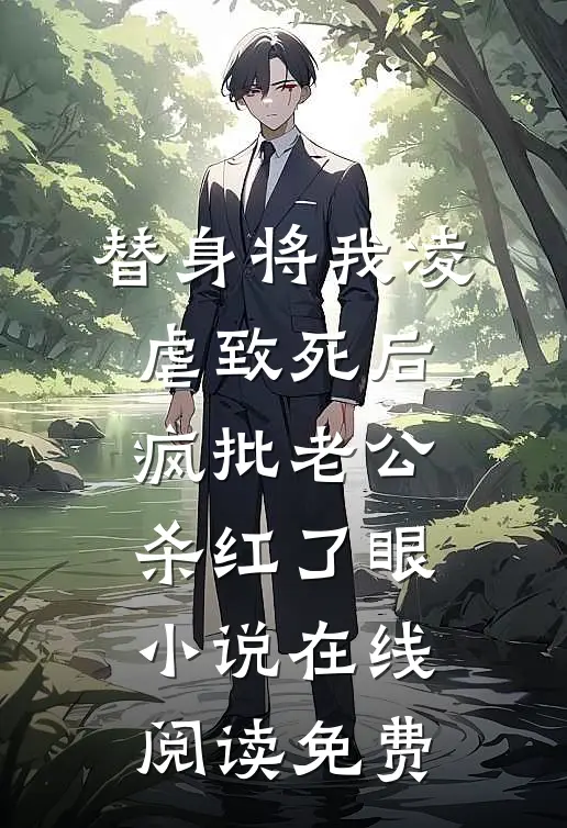 替身将我凌虐致死后，疯批老公杀红了眼小说在线阅读免费