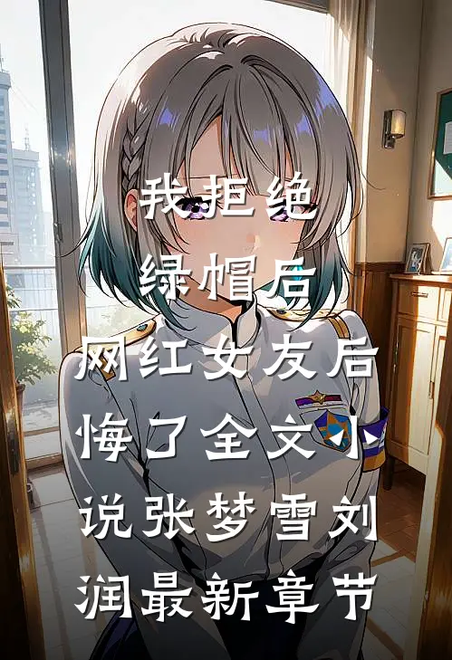 我拒绝绿帽后，网红女友后悔了全文小说张梦雪刘润最新章节
