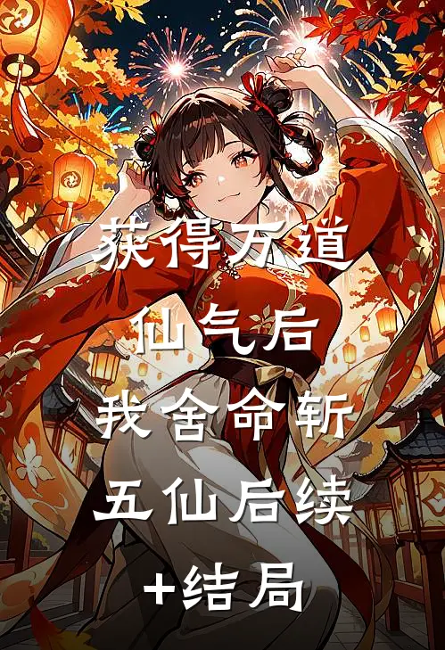 获得万道仙气后，我舍命斩五仙后续+结局