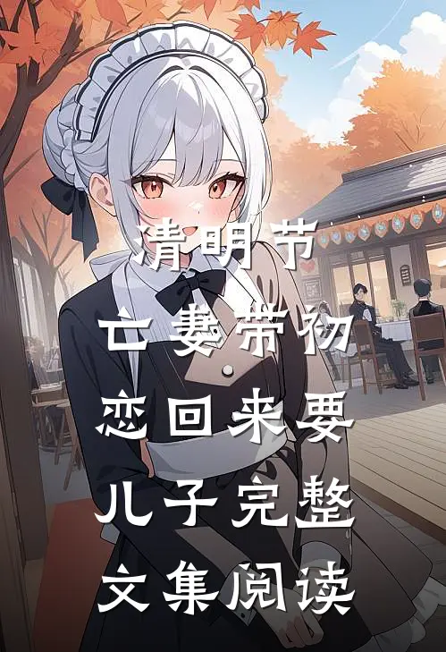 清明节，亡妻带初恋回来要儿子完整文集阅读