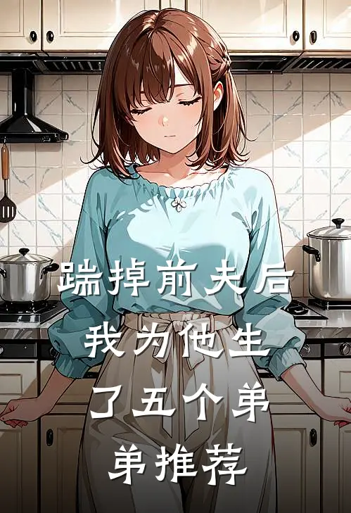 踹掉前夫后，我为他生了五个弟弟推荐