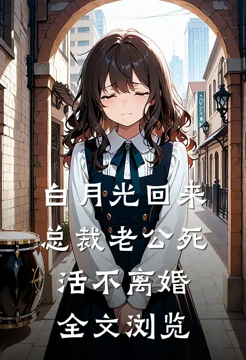 白月光回来，总裁老公死活不离婚全文浏览