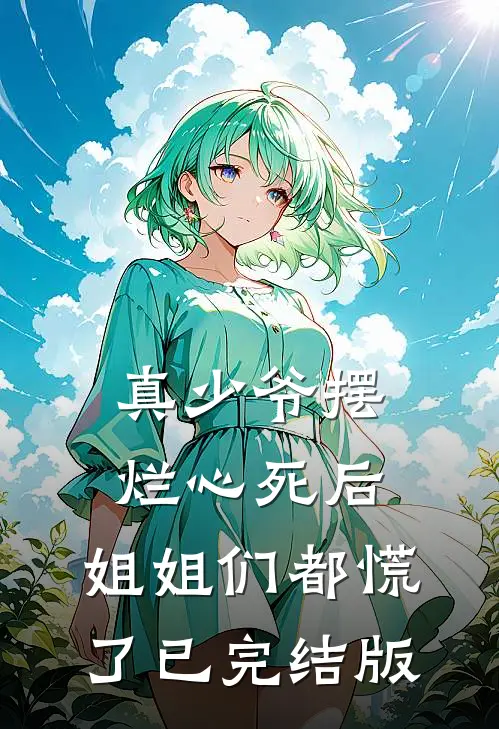 真少爷摆烂心死后，姐姐们都慌了已完结版