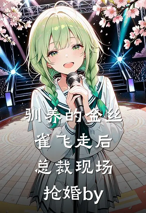 驯养的金丝雀飞走后，总裁现场抢婚by