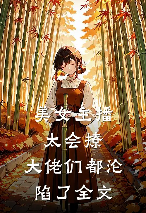 美女主播太会撩,大佬们都沦陷了全文免费阅读