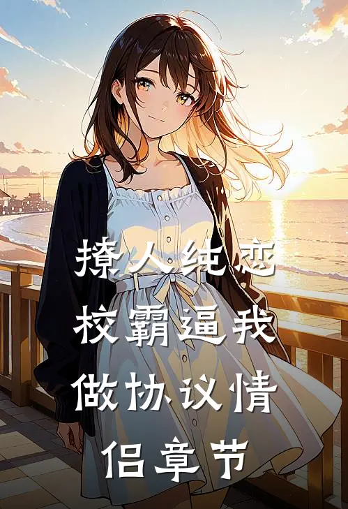 撩人纯恋：校霸逼我做协议情侣章节