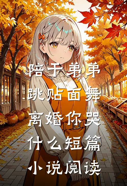 陪干弟弟跳贴面舞，离婚你哭什么短篇小说阅读