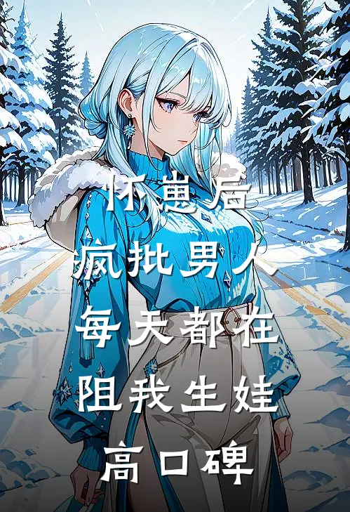 怀崽后，疯批男人每天都在阻我生娃高口碑