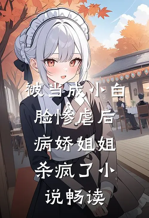 被当成小白脸惨虐后，病娇姐姐杀疯了小说畅读
