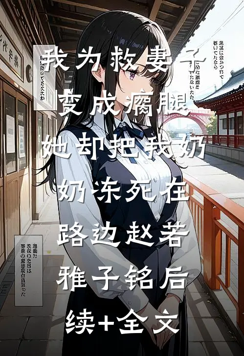 我为救妻子变成瘸腿，她却把我奶奶冻死在路边赵若雅子铭后续+全文