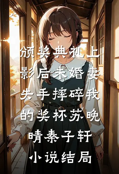 颁奖典礼上，影后未婚妻失手摔碎我的奖杯苏晚晴秦子轩小说结局