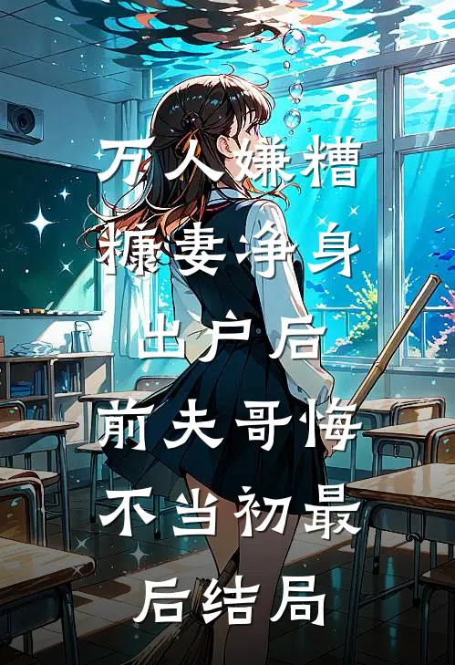 万人嫌糟糠妻净身出户后，前夫哥悔不当初最后结局