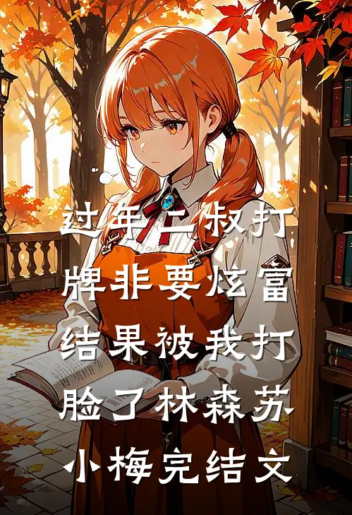 过年二叔打牌非要炫富，结果被我打脸了林森苏小梅完结文