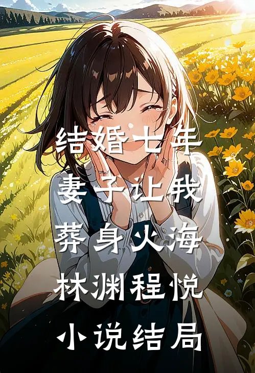 结婚七年，妻子让我葬身火海林渊程悦小说结局