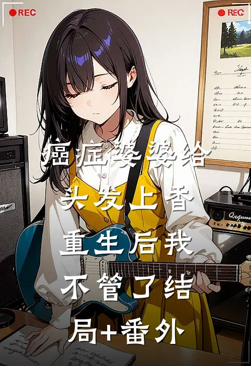 癌症婆婆给头发上香，重生后我不管了结局+番外