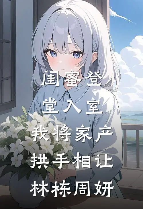 闺蜜登堂入室，我将家产拱手相让林栋周妍
