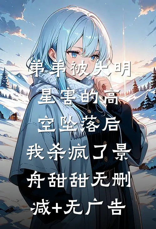 弟弟被大明星害的高空坠落后，我杀疯了景舟甜甜无删减+无广告