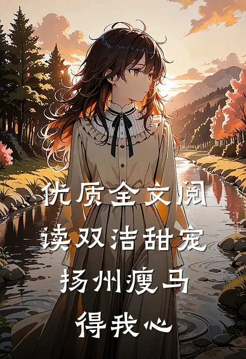 优质全文阅读双洁甜宠：扬州瘦马得我心