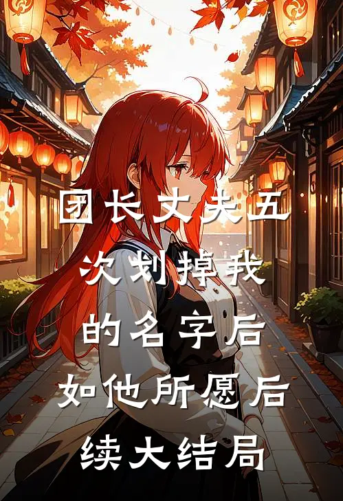 团长丈夫五次划掉我的名字后，如他所愿后续大结局