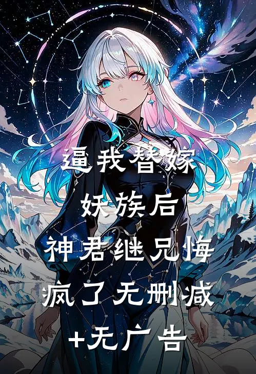 逼我替嫁妖族后，神君继兄悔疯了无删减+无广告